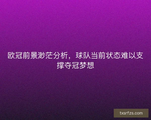 欧冠前景渺茫分析，球队当前状态难以支撑夺冠梦想